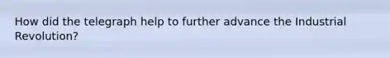 How did the telegraph help to further advance the Industrial Revolution?