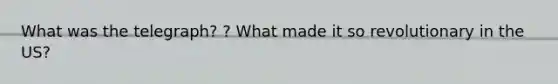 What was the telegraph? ? What made it so revolutionary in the US?