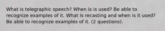 What is telegraphic speech? When is is used? Be able to recognize examples of it. What is recasting and when is it used? Be able to recognize examples of it. (2 questions).