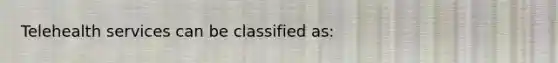 Telehealth services can be classified as: