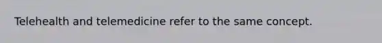 Telehealth and telemedicine refer to the same concept.
