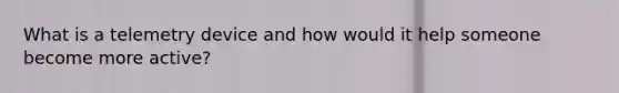 What is a telemetry device and how would it help someone become more active?