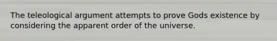 The teleological argument attempts to prove Gods existence by considering the apparent order of the universe.