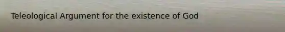 Teleological Argument for the existence of God