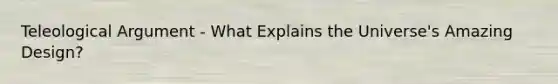 Teleological Argument - What Explains the Universe's Amazing Design?