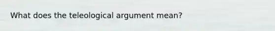 What does the teleological argument mean?