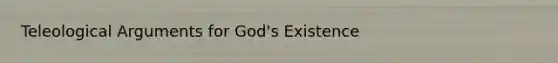 Teleological Arguments for God's Existence