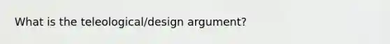 What is the teleological/design argument?