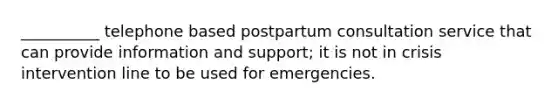 __________ telephone based postpartum consultation service that can provide information and support; it is not in crisis intervention line to be used for emergencies.