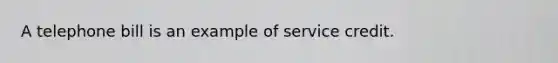 A telephone bill is an example of service credit.