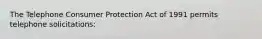 The Telephone Consumer Protection Act of 1991 permits telephone solicitations: