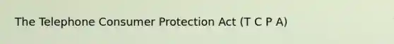 The Telephone Consumer Protection Act (T C P A)