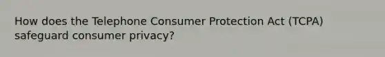 How does the Telephone Consumer Protection Act (TCPA) safeguard consumer privacy?