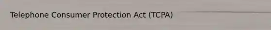 Telephone Consumer Protection Act (TCPA)