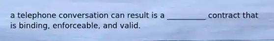 a telephone conversation can result is a __________ contract that is binding, enforceable, and valid.