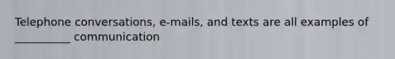 Telephone conversations, e-mails, and texts are all examples of __________ communication