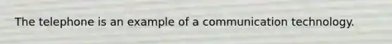 The telephone is an example of a communication technology.