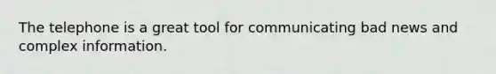 The telephone is a great tool for communicating bad news and complex information.