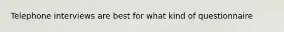 Telephone interviews are best for what kind of questionnaire