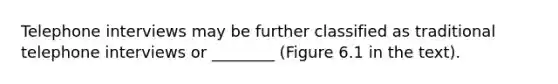 Telephone interviews may be further classified as traditional telephone interviews or ________ (Figure 6.1 in the text).