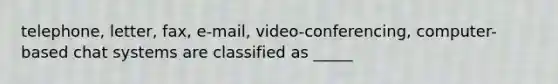 telephone, letter, fax, e-mail, video-conferencing, computer-based chat systems are classified as _____