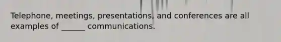 Telephone, meetings, presentations, and conferences are all examples of ______ communications.