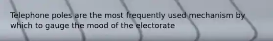 Telephone poles are the most frequently used mechanism by which to gauge the mood of the electorate