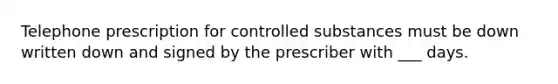 Telephone prescription for controlled substances must be down written down and signed by the prescriber with ___ days.