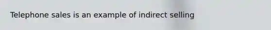 Telephone sales is an example of indirect selling