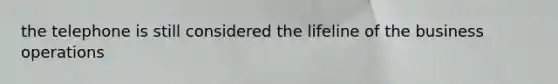 the telephone is still considered the lifeline of the business operations