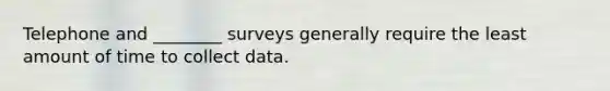 Telephone and ________ surveys generally require the least amount of time to collect data.