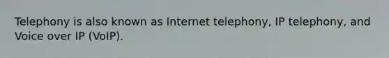 Telephony is also known as Internet telephony, IP telephony, and Voice over IP (VoIP).