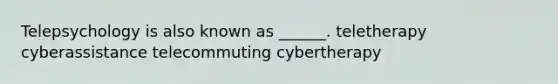 Telepsychology is also known as ______. teletherapy cyberassistance telecommuting cybertherapy