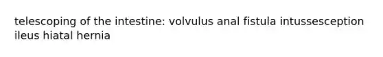 telescoping of the intestine: volvulus anal fistula intussesception ileus hiatal hernia