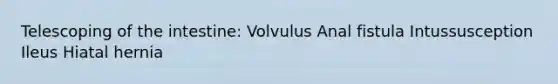 Telescoping of the intestine: Volvulus Anal fistula Intussusception Ileus Hiatal hernia