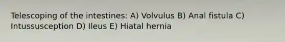 Telescoping of the intestines: A) Volvulus B) Anal fistula C) Intussusception D) Ileus E) Hiatal hernia