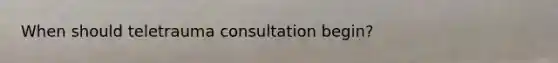 When should teletrauma consultation begin?