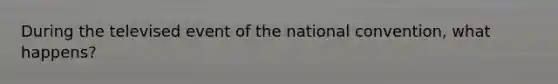 During the televised event of the national convention, what happens?