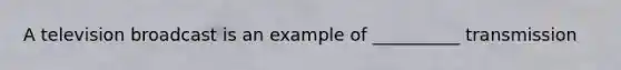 A television broadcast is an example of __________ transmission