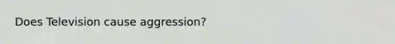 Does Television cause aggression?