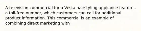 A television commercial for a Vesta hairstyling appliance features a toll-free number, which customers can call for additional product information. This commercial is an example of combining direct marketing with