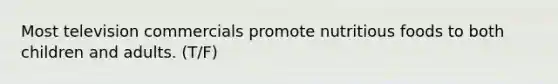 Most television commercials promote nutritious foods to both children and adults. (T/F)