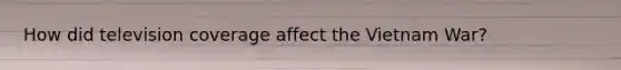 How did television coverage affect the Vietnam War?