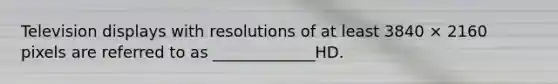 Television displays with resolutions of at least 3840 × 2160 pixels are referred to as _____________HD.