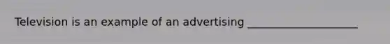 Television is an example of an advertising ____________________