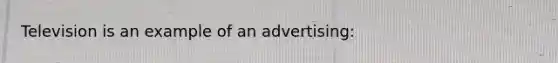 Television is an example of an advertising: