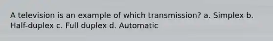 A television is an example of which transmission? a. Simplex b. Half-duplex c. Full duplex d. Automatic