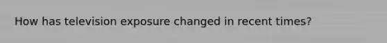 How has television exposure changed in recent times?