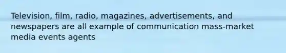 Television, film, radio, magazines, advertisements, and newspapers are all example of communication mass-market media events agents