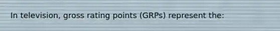 In television, gross rating points (GRPs) represent the: